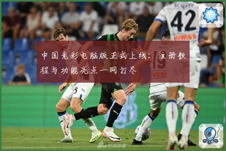 中国竞彩电脑版正式上线：注册教程与功能亮点一网打尽