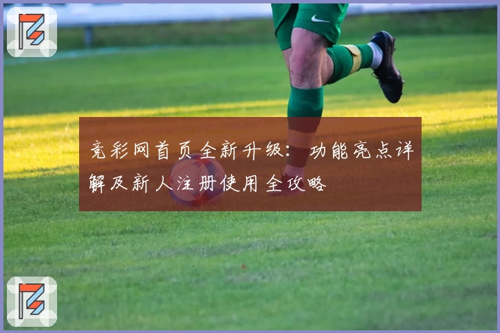 竞彩网首页全新升级：功能亮点详解及新人注册使用全攻略