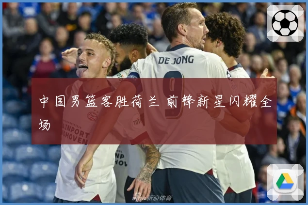 中国男篮客胜荷兰 前锋新星闪耀全场