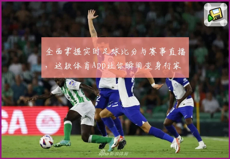 全面掌握实时足球比分与赛事直播，这款体育App让你瞬间变身行家