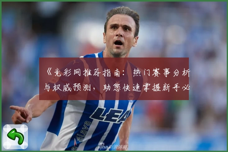 《竞彩网推荐指南：热门赛事分析与权威预测，助您快速掌握新手必备技巧》