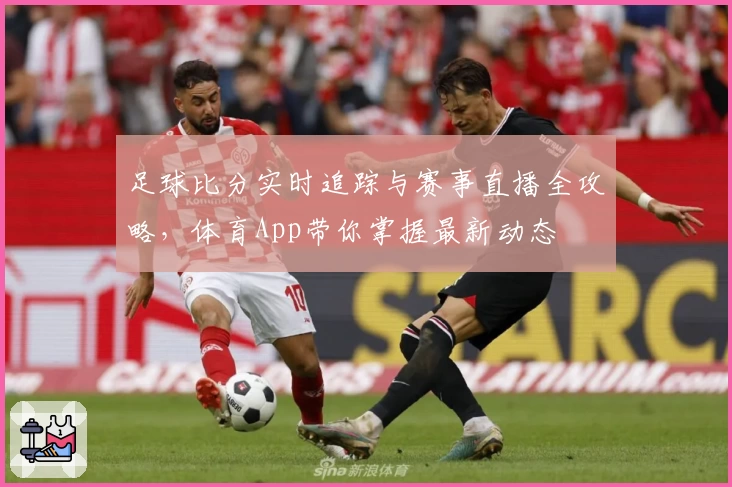 足球比分实时追踪与赛事直播全攻略,体育App带你掌握最新动态