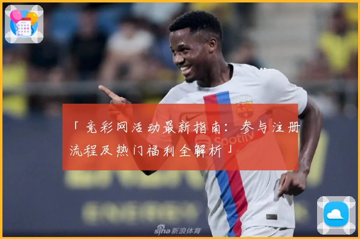 「竞彩网活动最新指南：参与注册流程及热门福利全解析」