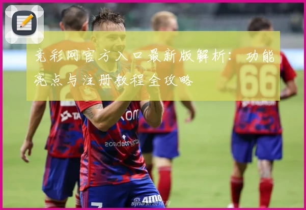 竞彩网官方入口最新版解析：功能亮点与注册教程全攻略