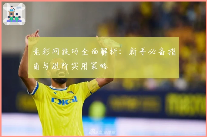 竞彩网技巧全面解析：新手必备指南与进阶实用策略
