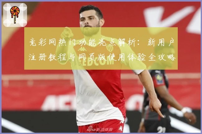 竞彩网热门功能亮点解析：新用户注册教程与网页版使用体验全攻略