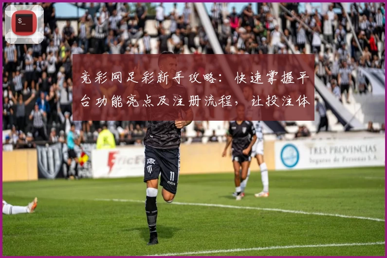 竞彩网足彩新手攻略：快速掌握平台功能亮点及注册流程，让投注体验更轻松
