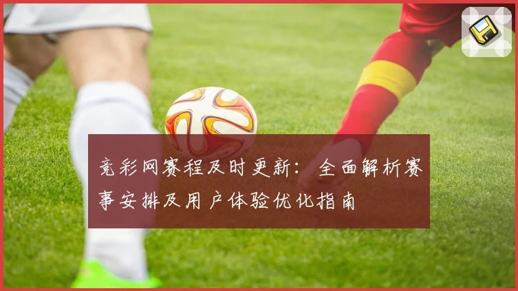 竞彩网赛程及时更新：全面解析赛事安排及用户体验优化指南