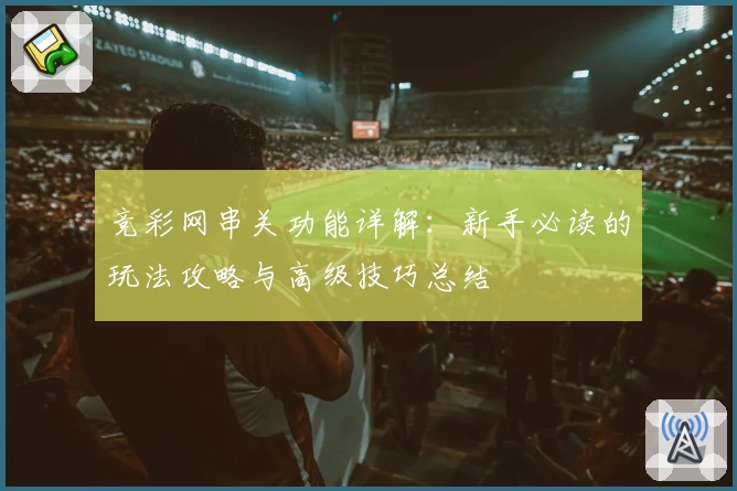 竞彩网串关功能详解：新手必读的玩法攻略与高级技巧总结