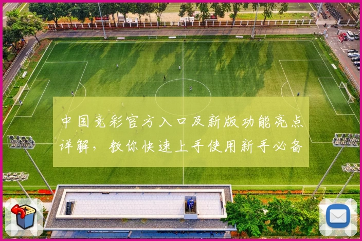 中国竞彩官方入口及新版功能亮点详解,教你快速上手使用新手必备指南