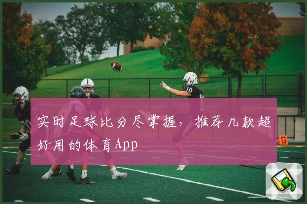 实时足球比分尽掌握,推荐几款超好用的体育App