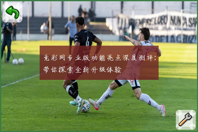 竞彩网专业版功能亮点深度测评:带你探索全新升级体验