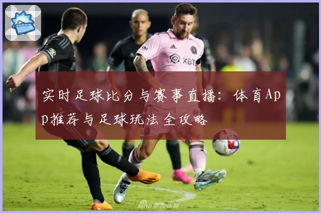 实时足球比分与赛事直播:体育App推荐与足球玩法全攻略