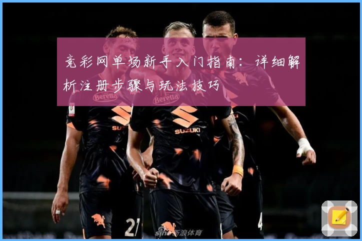 竞彩网单场新手入门指南：详细解析注册步骤与玩法技巧