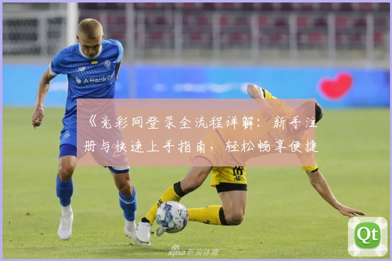 《竞彩网登录全流程详解：新手注册与快速上手指南，轻松畅享便捷体验》