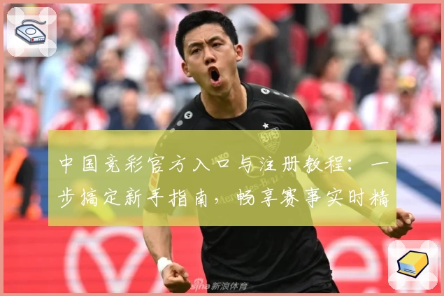 中国竞彩官方入口与注册教程：一步搞定新手指南，畅享赛事实时精彩分析