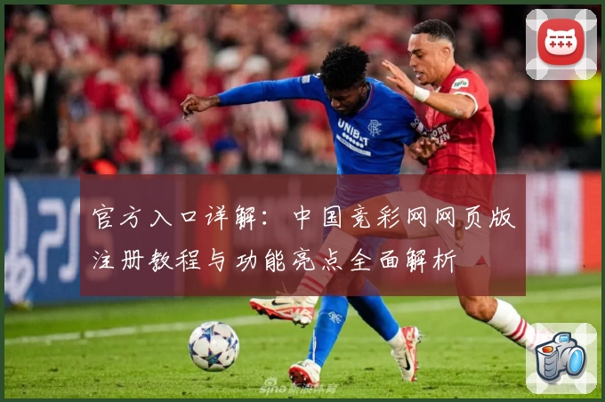 官方入口详解：中国竞彩网网页版注册教程与功能亮点全面解析