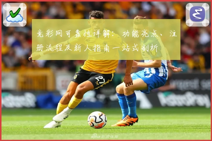 竞彩网可靠性详解：功能亮点、注册流程及新人指南一站式剖析