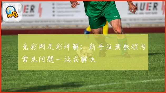 竞彩网足彩详解：新手注册教程与常见问题一站式解决