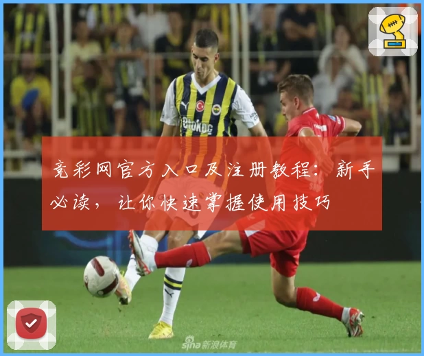 竞彩网官方入口及注册教程：新手必读，让你快速掌握使用技巧
