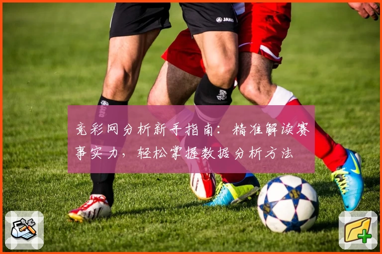竞彩网分析新手指南：精准解读赛事实力，轻松掌握数据分析方法