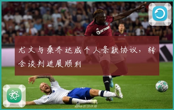 尤文与桑乔达成个人条款协议，转会谈判进展顺利