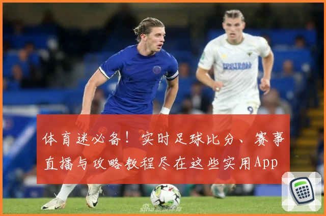 体育迷必备！实时足球比分、赛事直播与攻略教程尽在这些实用App