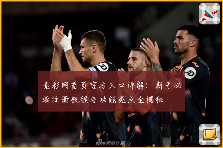 竞彩网首页官方入口详解：新手必读注册教程与功能亮点全揭秘
