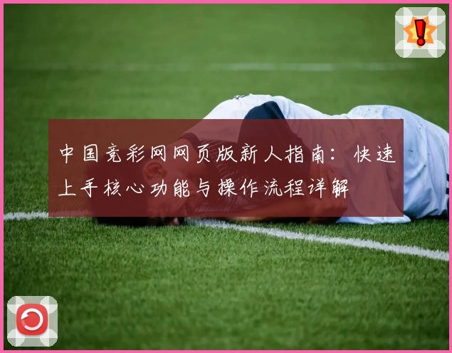 中国竞彩网网页版新人指南：快速上手核心功能与操作流程详解