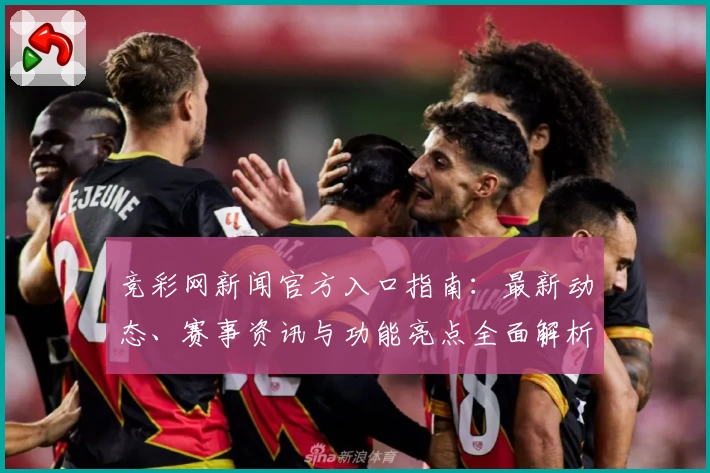 竞彩网新闻官方入口指南：最新动态、赛事资讯与功能亮点全面解析