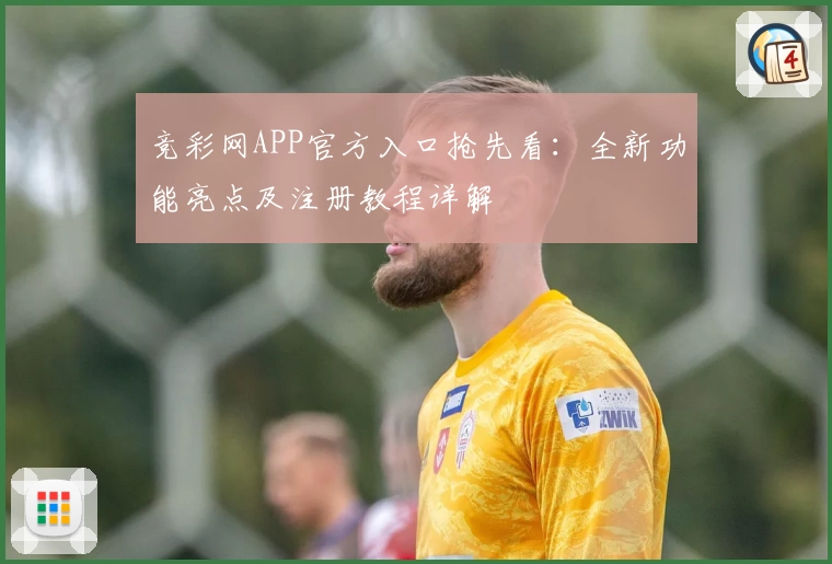 竞彩网APP官方入口抢先看：全新功能亮点及注册教程详解