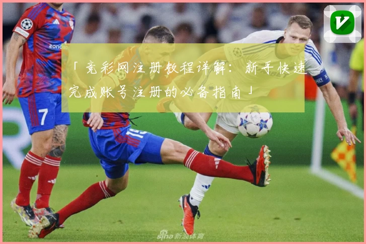 「竞彩网注册教程详解：新手快速完成账号注册的必备指南」