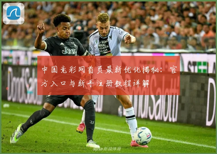 中国竞彩网首页最新优化揭秘：官方入口与新手注册教程详解
