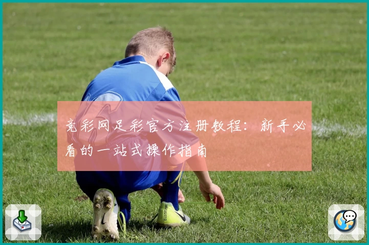 竞彩网足彩官方注册教程：新手必看的一站式操作指南