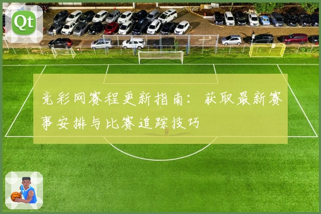 竞彩网赛程更新指南：获取最新赛事安排与比赛追踪技巧