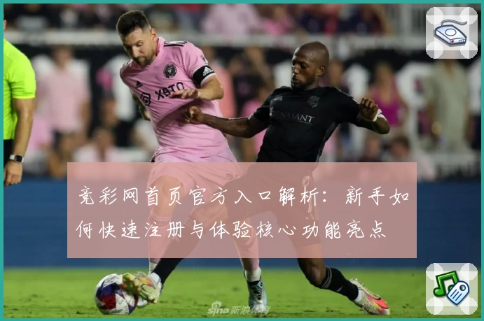 竞彩网首页官方入口解析：新手如何快速注册与体验核心功能亮点
