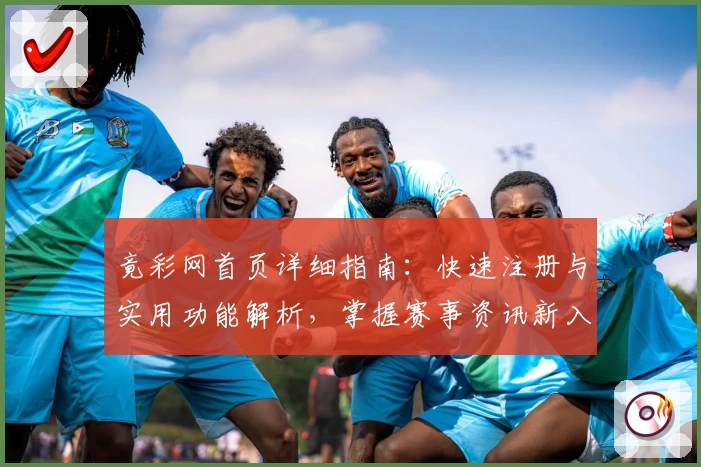 竟彩网首页详细指南：快速注册与实用功能解析，掌握赛事资讯新入口