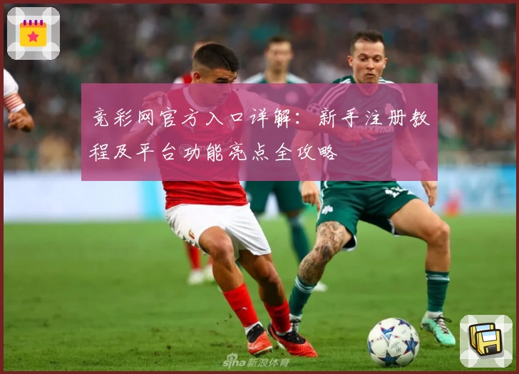 竞彩网官方入口详解:新手注册教程及平台功能亮点全攻略