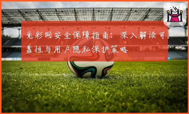 竞彩网安全保障指南：深入解读可靠性与用户隐私保护策略