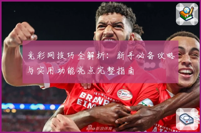 竞彩网技巧全解析：新手必备攻略与实用功能亮点完整指南