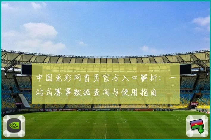 中国竞彩网首页官方入口解析:一站式赛事数据查询与使用指南
