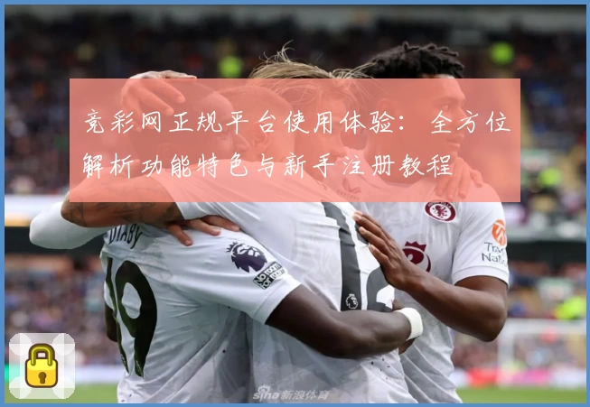 竞彩网正规平台使用体验：全方位解析功能特色与新手注册教程