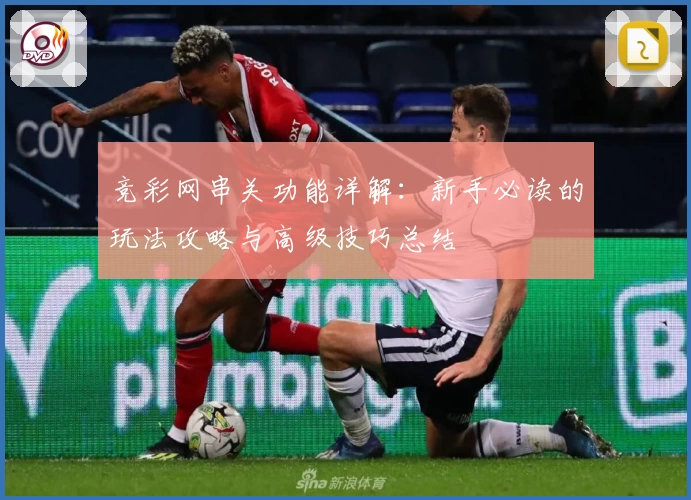 竞彩网串关功能详解：新手必读的玩法攻略与高级技巧总结