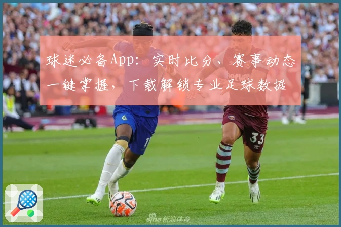 球迷必备App：实时比分、赛事动态一键掌握，下载解锁专业足球数据分析