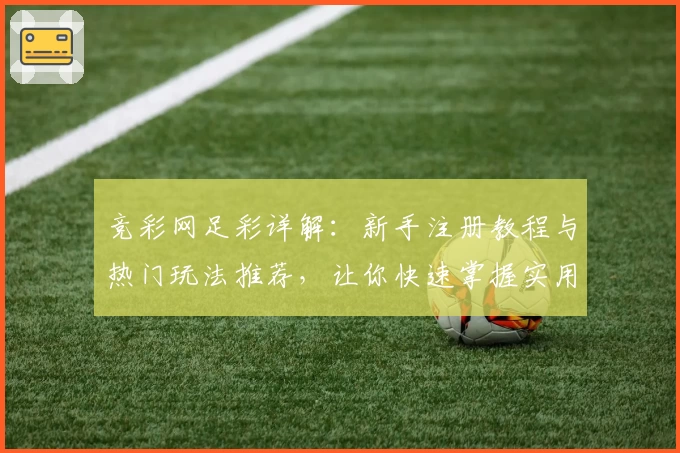 竞彩网足彩详解：新手注册教程与热门玩法推荐，让你快速掌握实用技巧