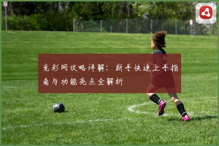 竞彩网攻略详解：新手快速上手指南与功能亮点全解析