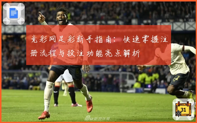 竞彩网足彩新手指南：快速掌握注册流程与投注功能亮点解析