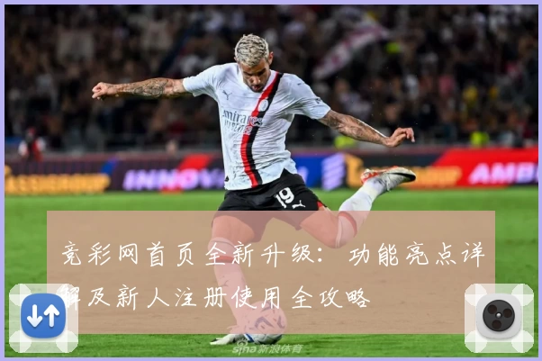 竞彩网首页全新升级：功能亮点详解及新人注册使用全攻略